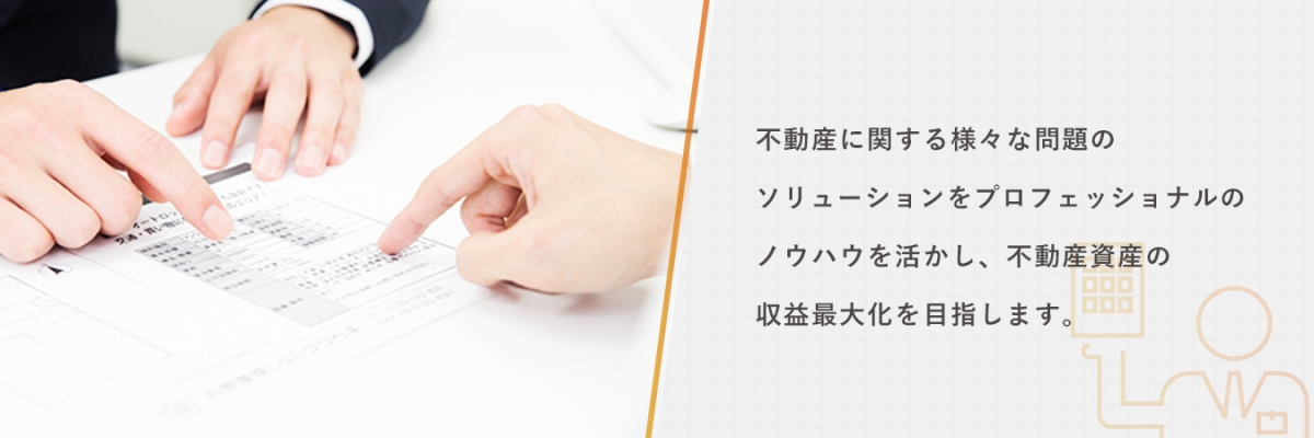 不動産に関する様々な問題のソリューションをプロフェッショナルのノウハウを活かし、不動産資産の収益最大化を目指します。